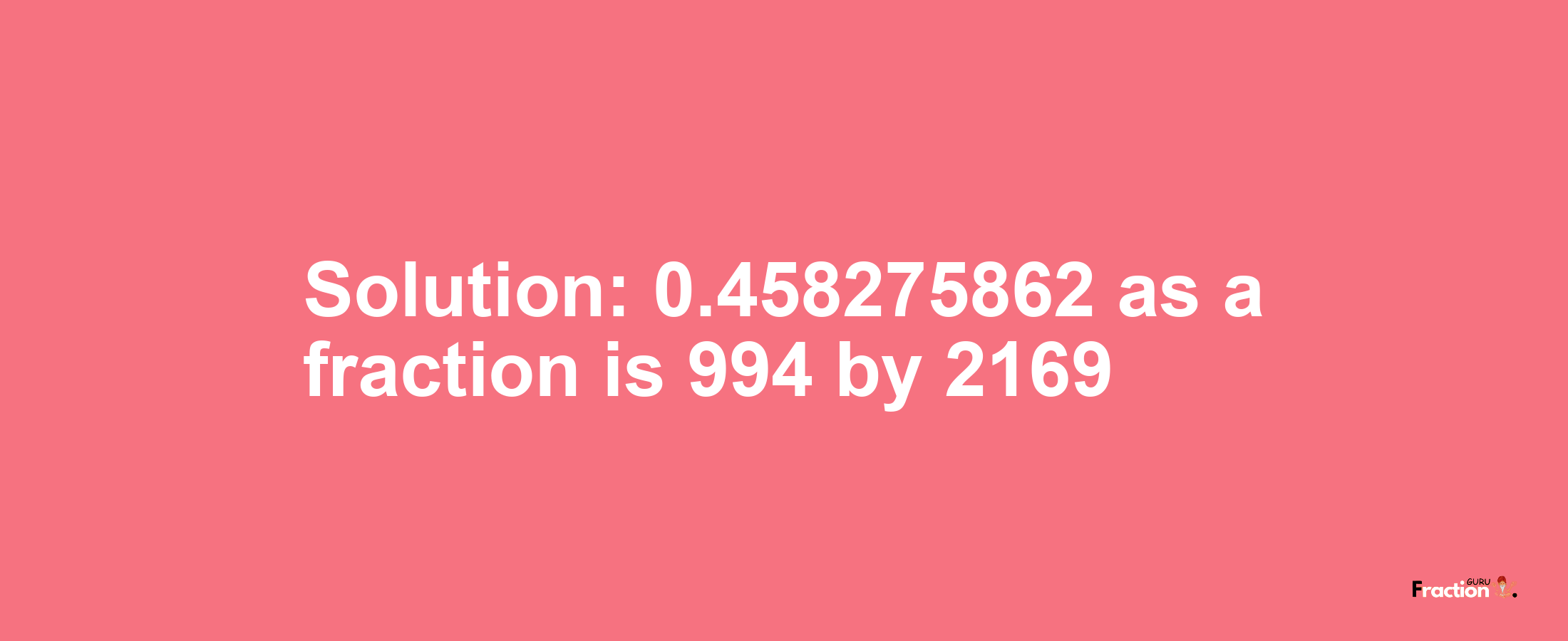 Solution:0.458275862 as a fraction is 994/2169